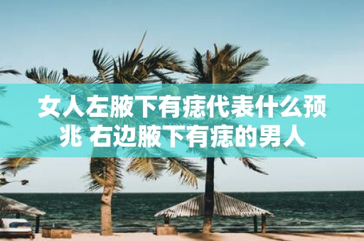 女人左腋下有痣代表什么预兆 右边腋下有痣的男人