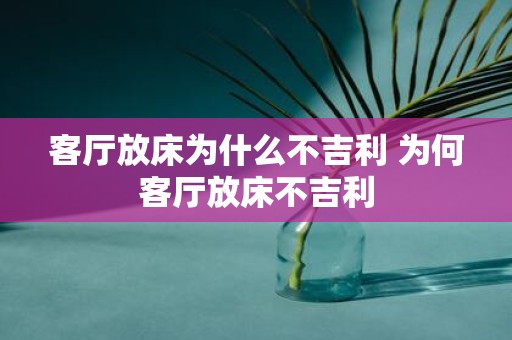 客厅放床为什么不吉利 为何客厅放床不吉利