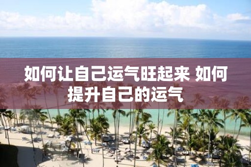 如何让自己运气旺起来 如何提升自己的运气