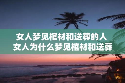 女人梦见棺材和送葬的人 女人为什么梦见棺材和送葬的人