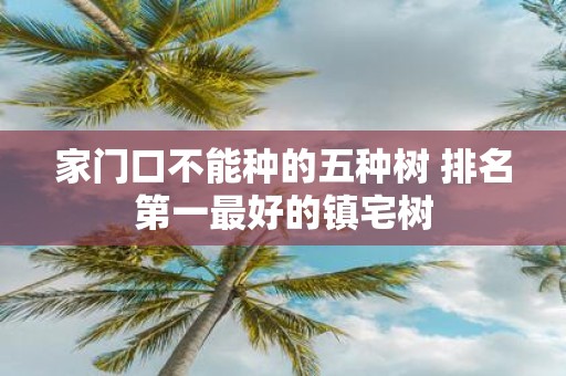 家门口不能种的五种树 排名第一最好的镇宅树