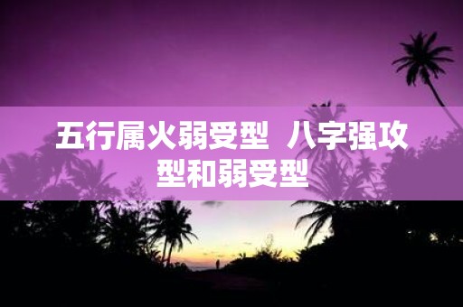 五行属火弱受型 八字强攻型和弱受型