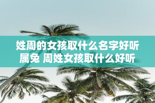 姓周的女孩取什么名字好听属兔 周姓女孩取什么好听名字属兔