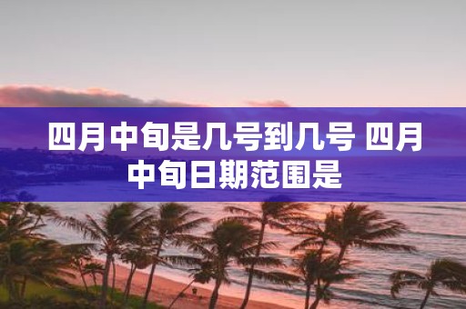 四月中旬是几号到几号 四月中旬日期范围是