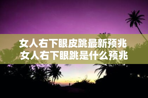 女人右下眼皮跳最新预兆 女人右下眼跳是什么预兆
