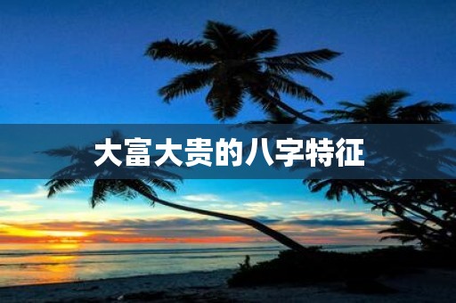 大富大贵的八字特征
