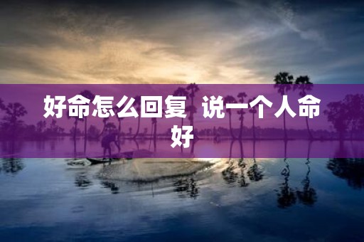好命怎么回复 说一个人命好