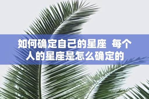 如何确定自己的星座 每个人的星座是怎么确定的