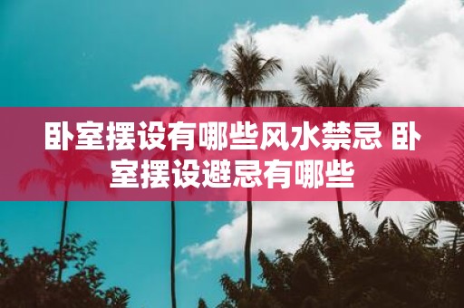 卧室摆设有哪些风水禁忌 卧室摆设避忌有哪些