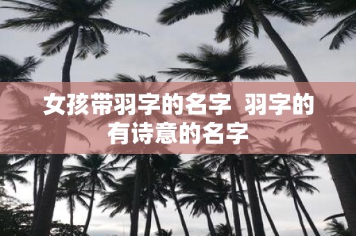 女孩带羽字的名字 羽字的有诗意的名字