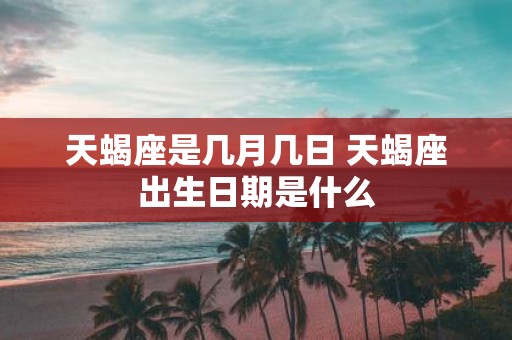 天蝎座是几月几日 天蝎座出生日期是什么