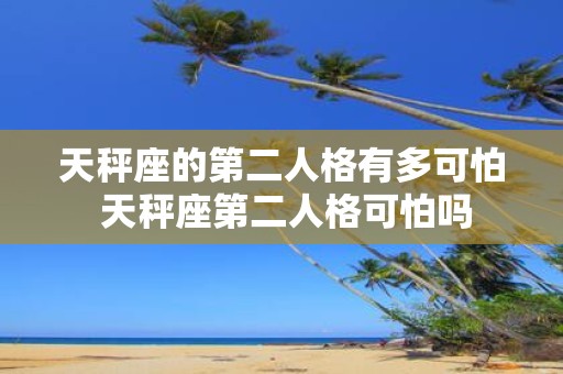 天秤座的第二人格有多可怕 天秤座第二人格可怕吗