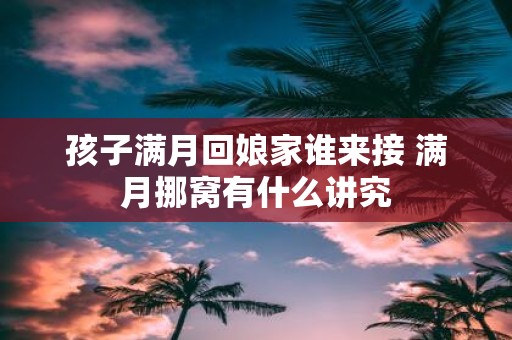 孩子满月回娘家谁来接 满月挪窝有什么讲究