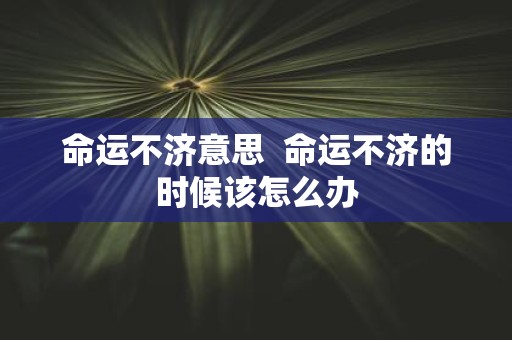 命运不济意思 命运不济的时候该怎么办