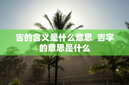 吉的含义是什么意思 吉字的意思是什么