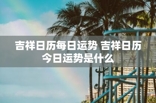吉祥日历每日运势 吉祥日历今日运势是什么