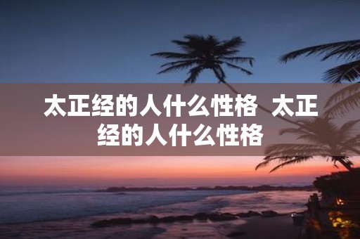 太正经的人什么性格 太正经的人什么性格