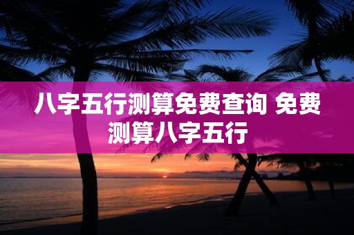 八字五行测算免费查询 免费测算八字五行