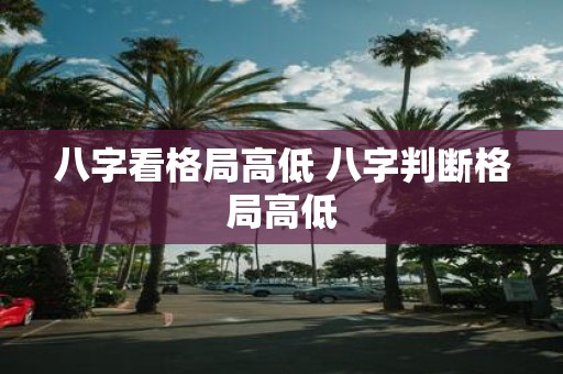 八字看格局高低 八字判断格局高低