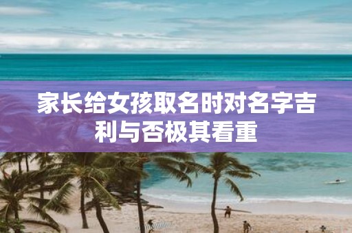 家长给女孩取名时对名字吉利与否极其看重