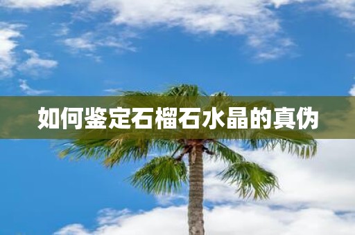 如何鉴定石榴石水晶的真伪