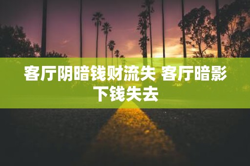 客厅阴暗钱财流失 客厅暗影下钱失去