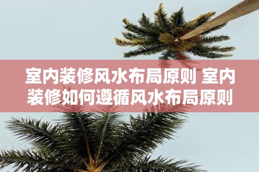室内装修风水布局原则 室内装修如何遵循风水布局原则