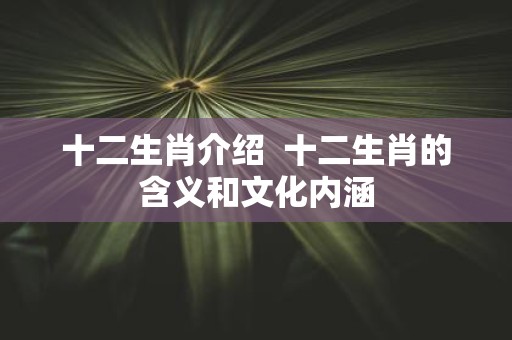 十二生肖介绍 十二生肖的含义和文化内涵