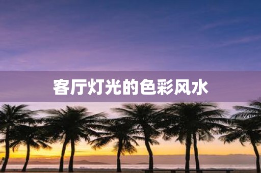 客厅灯光的色彩风水