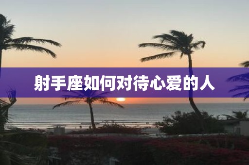 射手座如何对待心爱的人