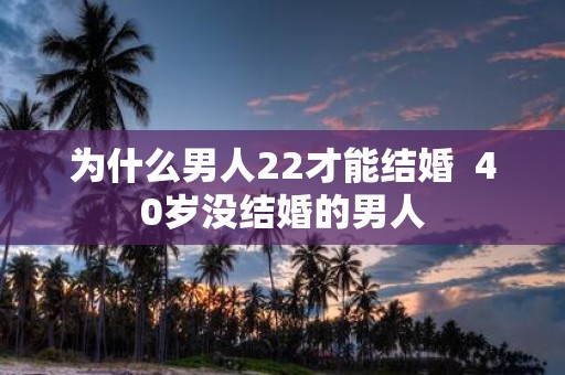 为什么男人22才能结婚 40岁没结婚的男人