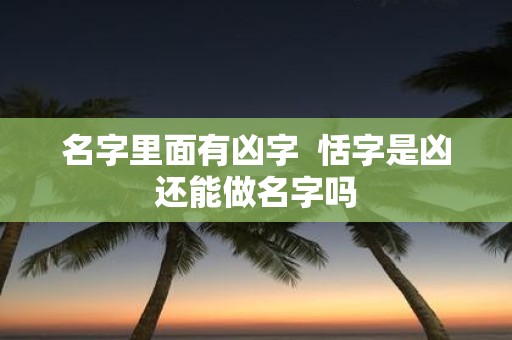 名字里面有凶字 恬字是凶还能做名字吗