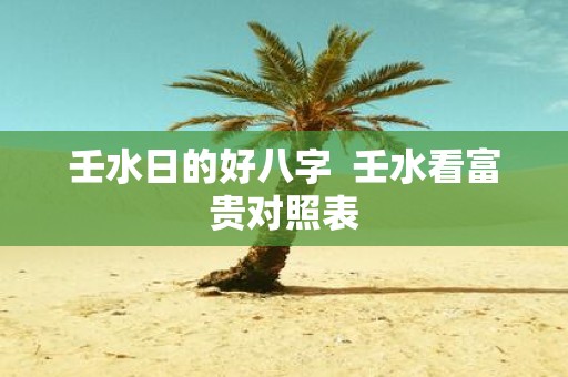 壬水日的好八字 壬水看富贵对照表