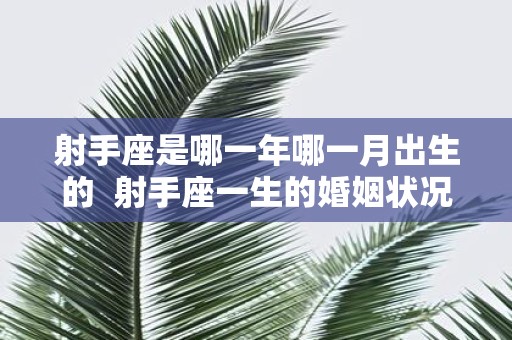 射手座是哪一年哪一月出生的 射手座一生的婚姻状况