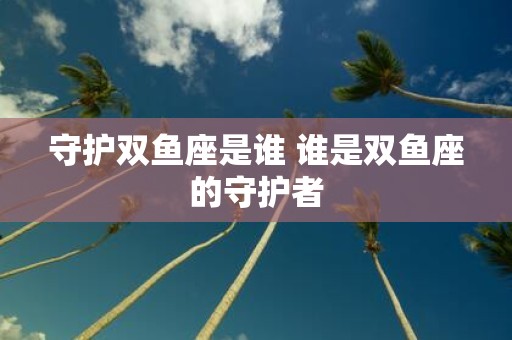 守护双鱼座是谁 谁是双鱼座的守护者