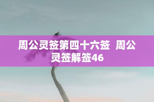 周公灵签第四十六签 周公灵签解签46