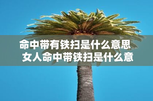 命中带有铁扫是什么意思 女人命中带铁扫是什么意思