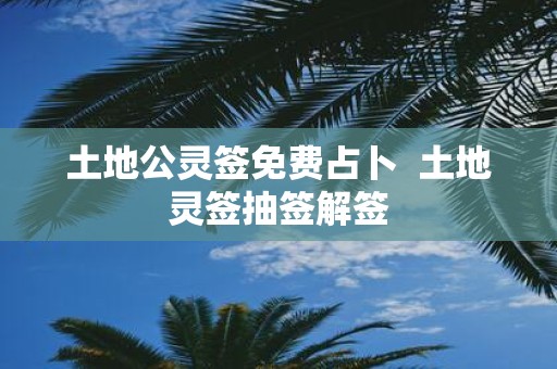 土地公灵签免费占卜 土地灵签抽签解签