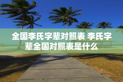 全国李氏字辈对照表 李氏字辈全国对照表是什么