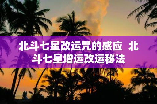 北斗七星改运咒的感应 北斗七星增运改运秘法