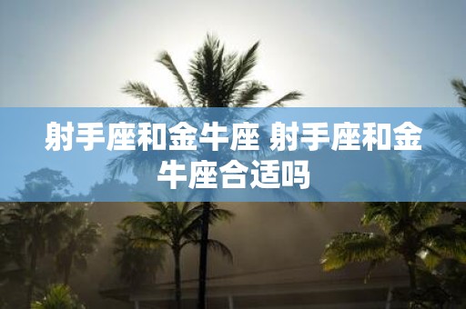 射手座和金牛座 射手座和金牛座合适吗