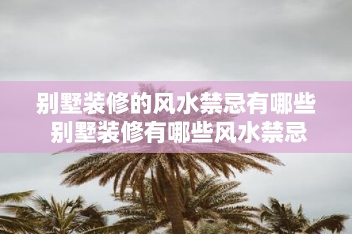 别墅装修的风水禁忌有哪些 别墅装修有哪些风水禁忌