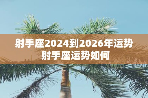 射手座2025到2026年运势 射手座运势如何