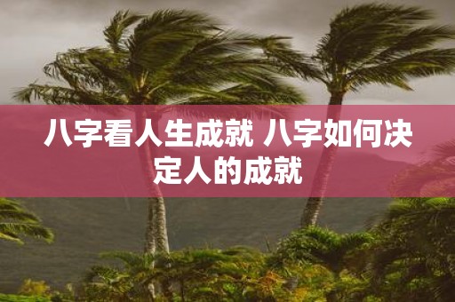 八字看人生成就 八字如何决定人的成就