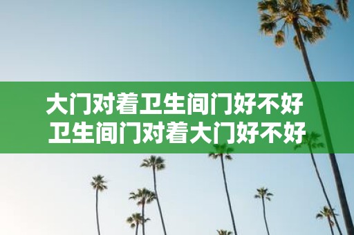 大门对着卫生间门好不好 卫生间门对着大门好不好