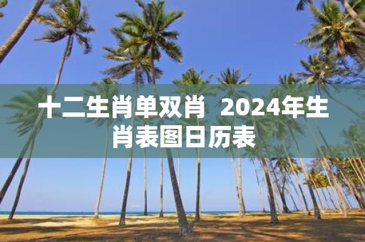 十二生肖单双肖 2025年生肖表图日历表