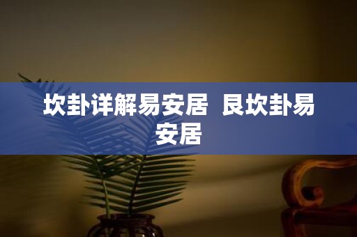 坎卦详解易安居 艮坎卦易安居