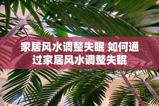 家居风水调整失眠 如何通过家居风水调整失眠