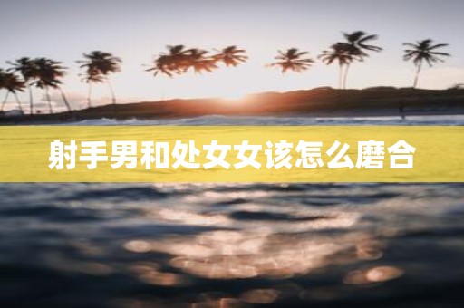射手男和处女女该怎么磨合