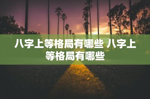 八字上等格局有哪些 八字上等格局有哪些